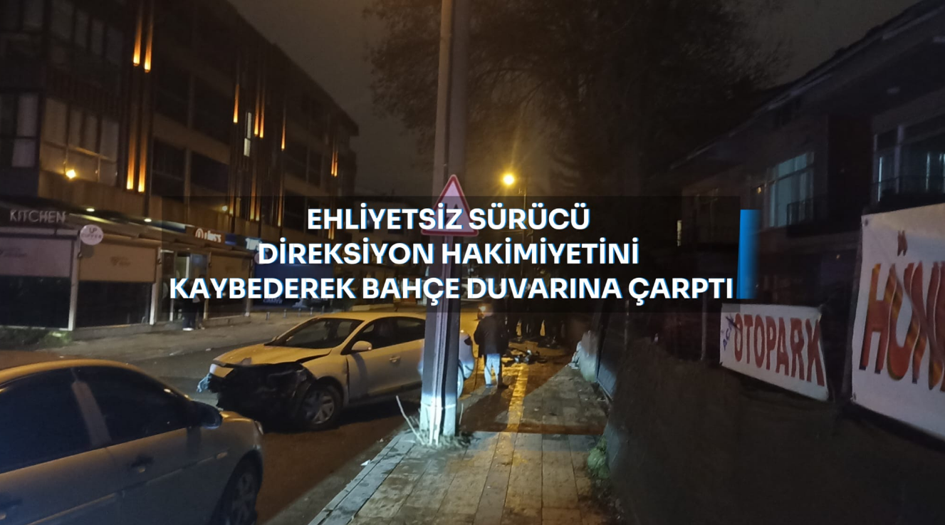 EHLİYETSİZ SÜRÜCÜ BAHÇE DUVARINA ÇARPTI..